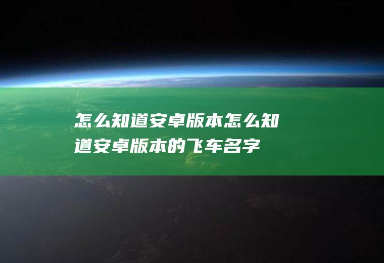 怎么知道安卓版本怎么知道安卓版本的飞车名字