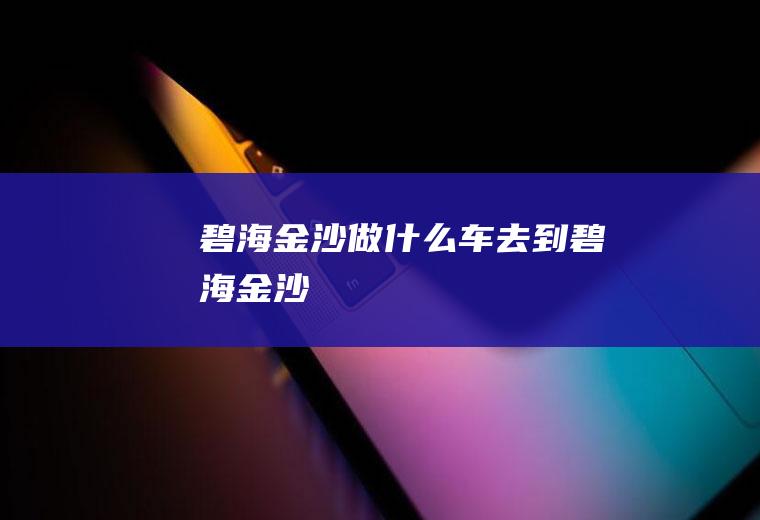 碧海金沙做什么车去到碧海金沙