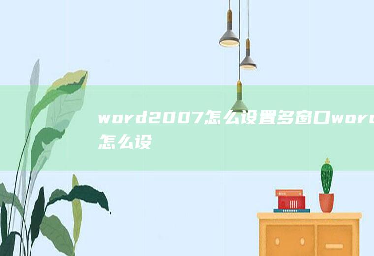 word2007怎么设置多窗口word怎么设置多个窗口