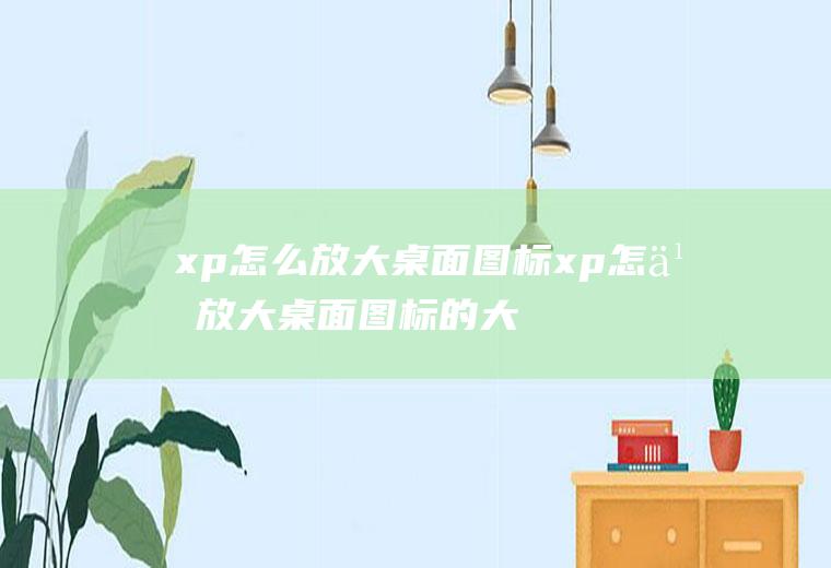 xp怎么放大桌面图标xp怎么放大桌面图标的大小