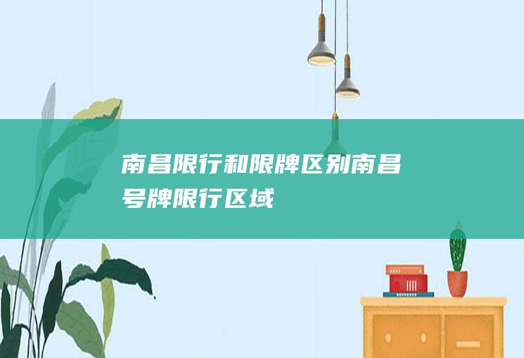 南昌限行和限牌区别南昌号牌限行区域