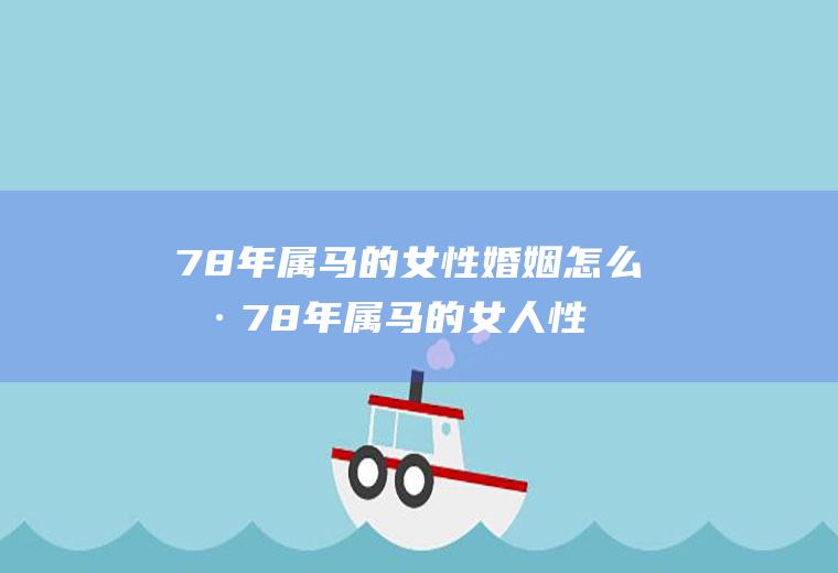 78年属马的女性婚姻怎么样78年属马的女人性格和爱情