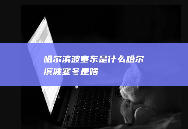 哈尔滨波塞东是什么哈尔滨波塞冬是啥