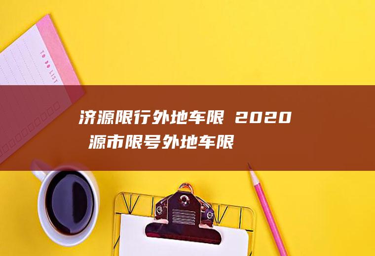 济源限行外地车限嚒2020济源市限号外地车限行