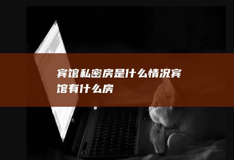 宾馆私密房是什么情况宾馆有什么房