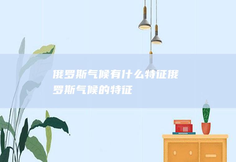 俄罗斯气候有什么特征俄罗斯气候的特征