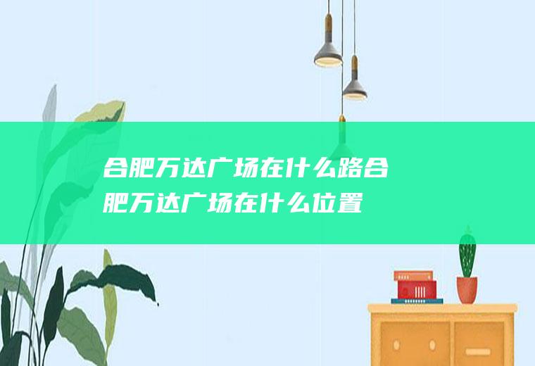 合肥万达广场在什么路合肥万达广场在什么位置