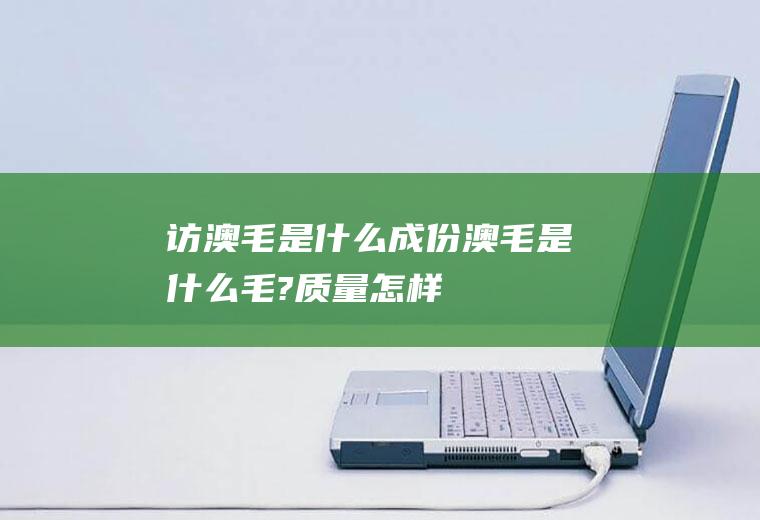 访澳毛是什么成份澳毛是什么毛?质量怎样