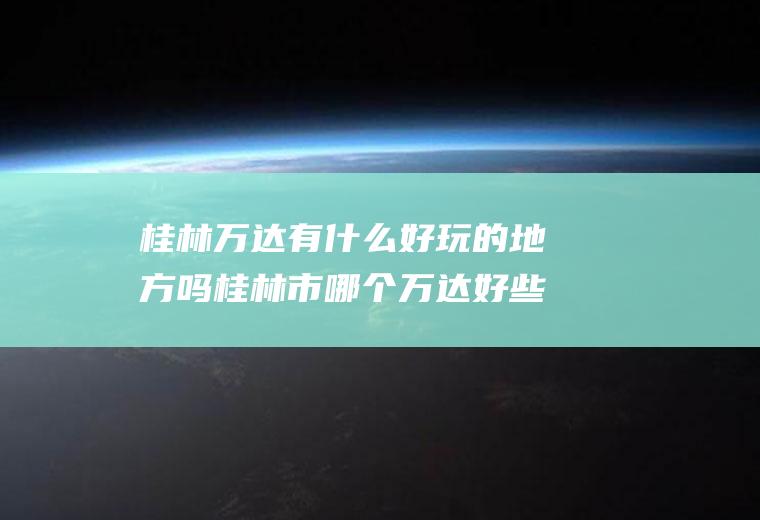 桂林万达有什么好玩的地方吗桂林市哪个万达好些