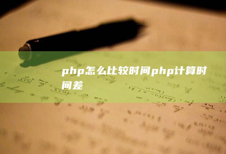 php怎么比较时间php计算时间差