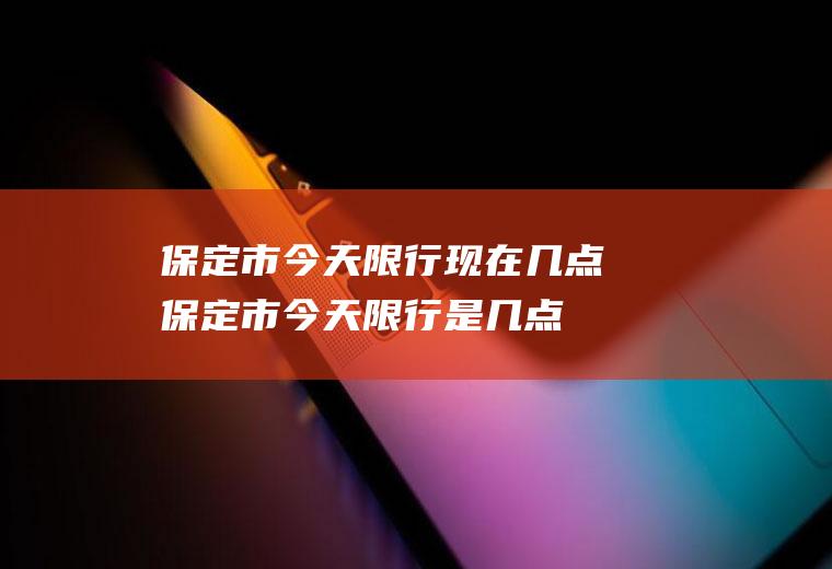 保定市今天限行现在几点保定市今天限行是几点