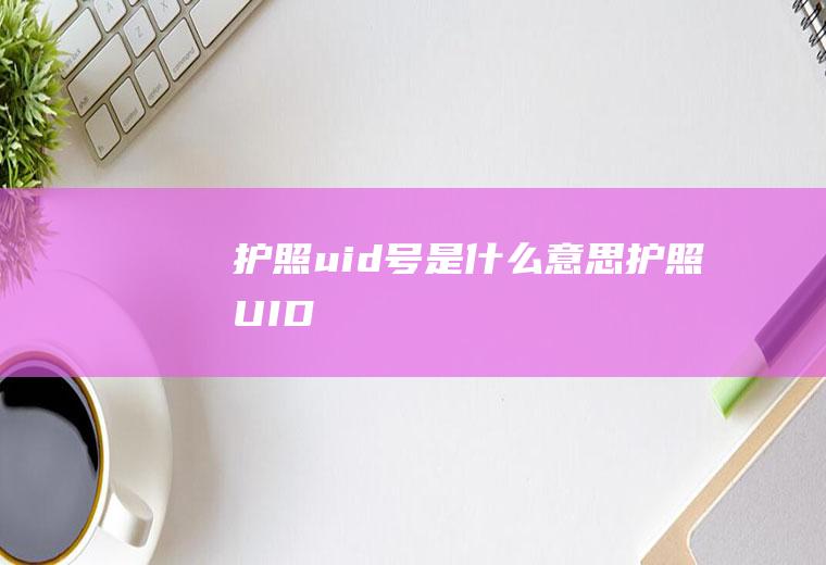 护照uid号是什么意思护照UID