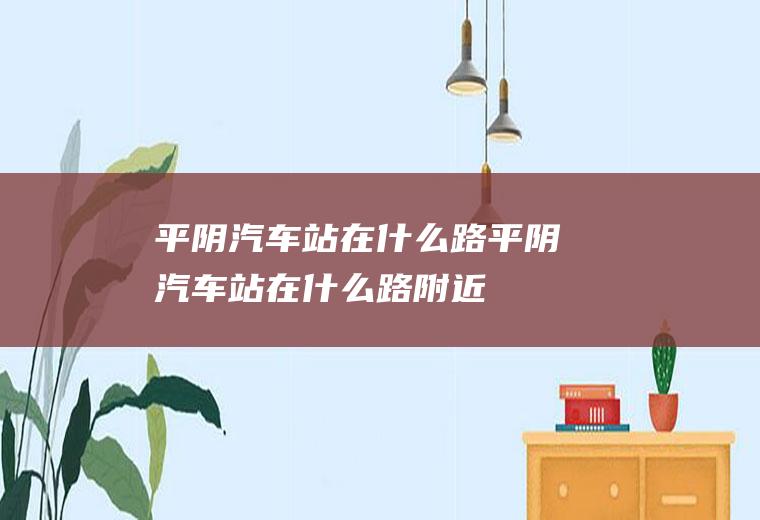 平阴汽车站在什么路平阴汽车站在什么路附近