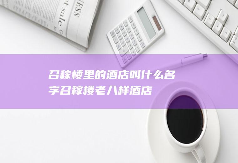 召稼楼里的酒店叫什么名字召稼楼老八样酒店