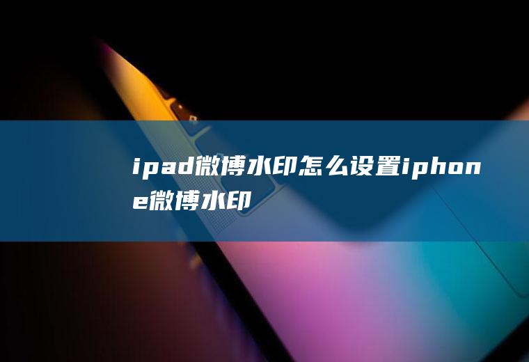 ipad微博水印怎么设置iphone微博水印怎么设置