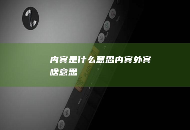 内宾是什么意思内宾外宾啥意思