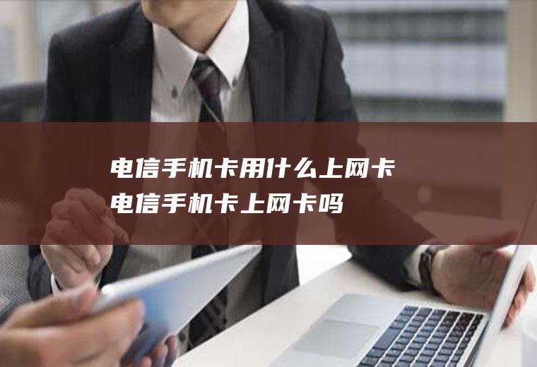 电信手机卡用什么上网卡电信手机卡上网卡吗