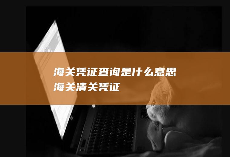 海关凭证查询是什么意思海关清关凭证