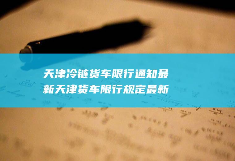 天津冷链货车限行通知最新天津货车限行规定最新消息