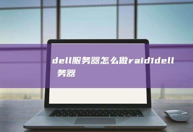 dell服务器怎么做raid1dell服务器raid配置图文教程