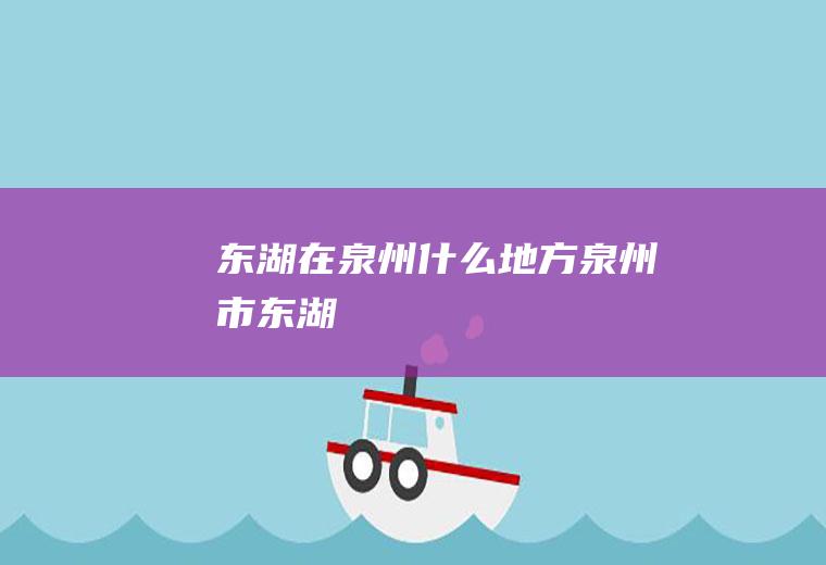 东湖在泉州什么地方泉州市东湖