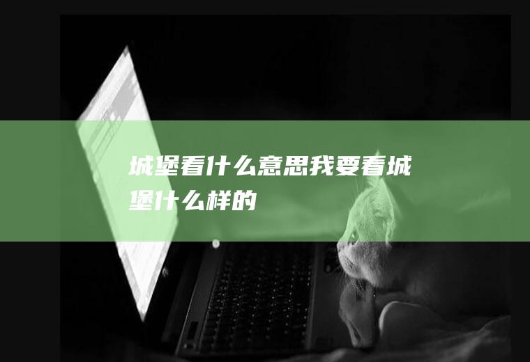 城堡看什么意思我要看城堡什么样的