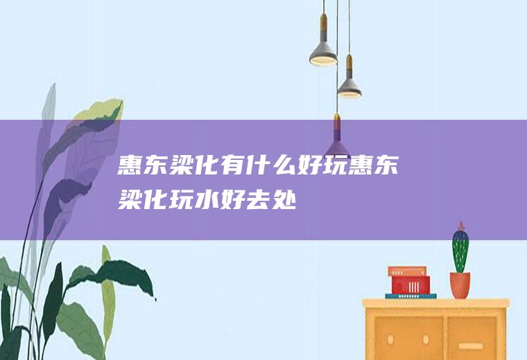 惠东梁化有什么好玩惠东梁化玩水好去处