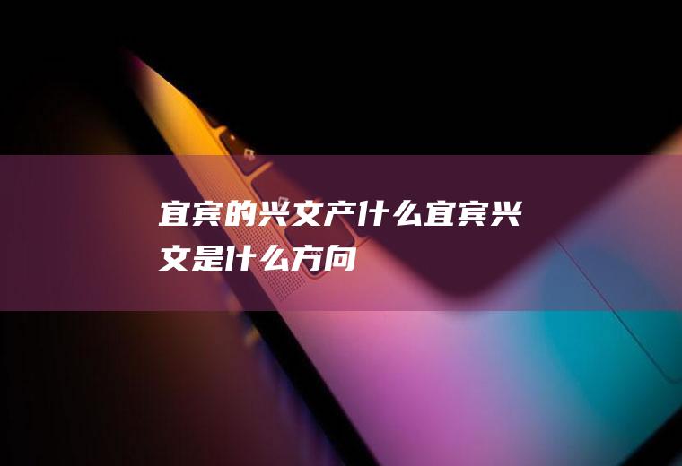 宜宾的兴文产什么宜宾兴文是什么方向