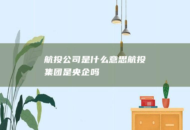 航投公司是什么意思航投集团是央企吗