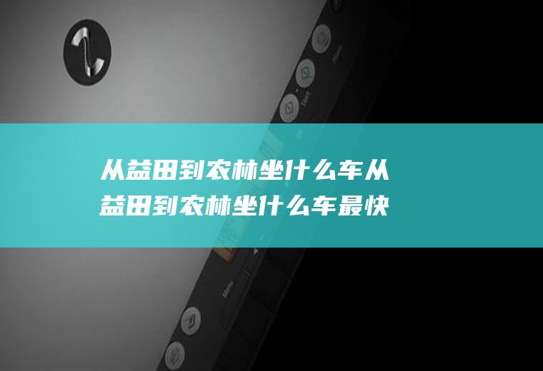 从益田到农林坐什么车从益田到农林坐什么车最快