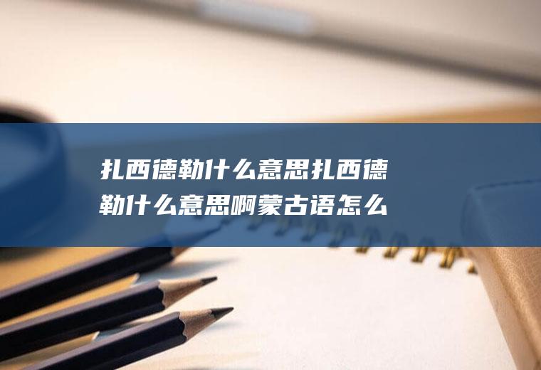 扎西德勒什么意思扎西德勒什么意思啊蒙古语怎么问候