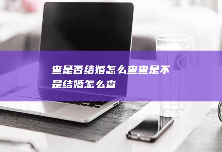 查是否结婚怎么查查是不是结婚怎么查