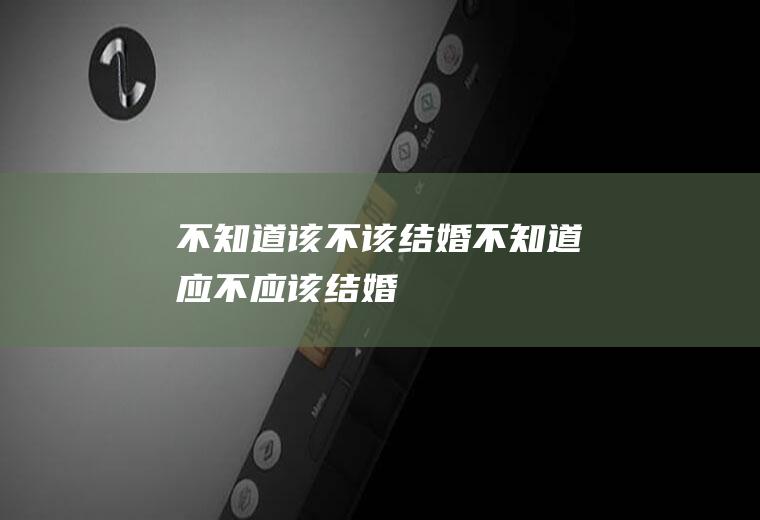 不知道该不该结婚不知道应不应该结婚