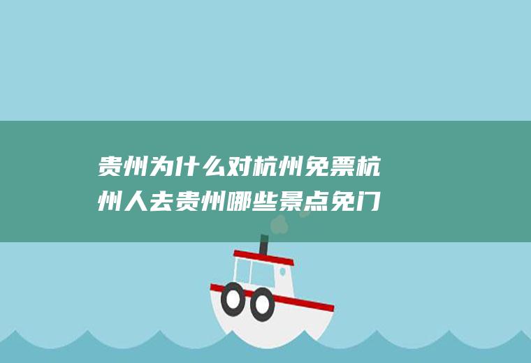 贵州为什么对杭州免票杭州人去贵州哪些景点免门票的?