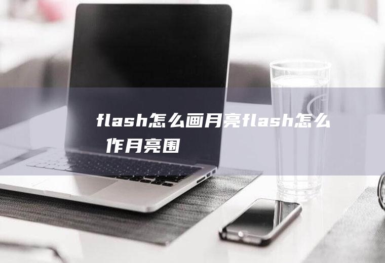 flash怎么画月亮flash怎么制作月亮围绕地球