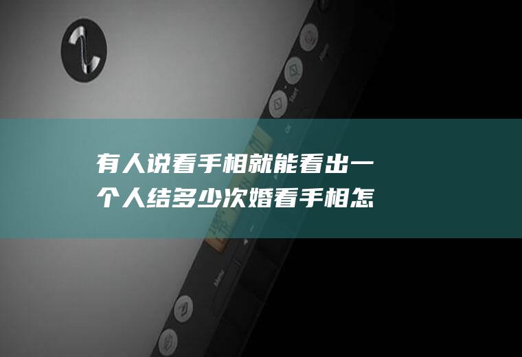 有人说看手相就能看出一个人结多少次婚看手相怎么知道结几次婚