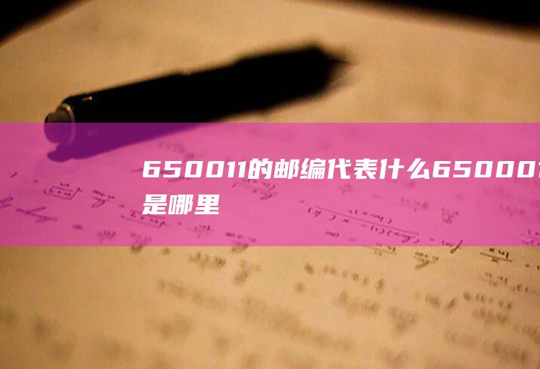 650011的邮编代表什么650001是哪里的邮编