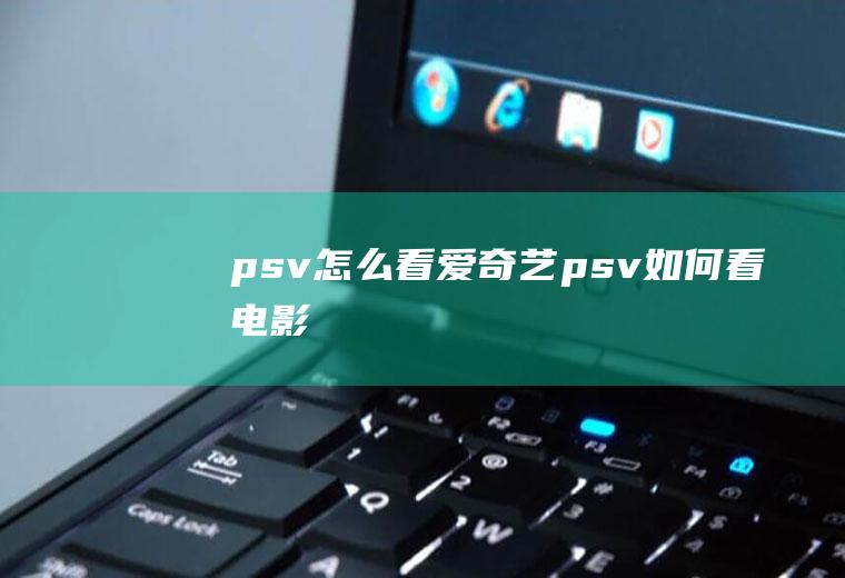 psv怎么看爱奇艺psv如何看电影