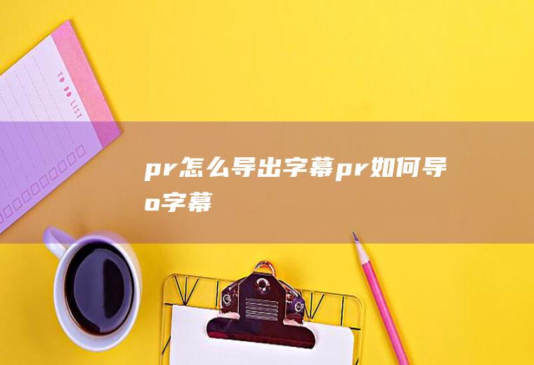 pr怎么导出字幕pr如何导出字幕