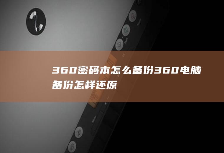 360密码本怎么备份360电脑备份怎样还原