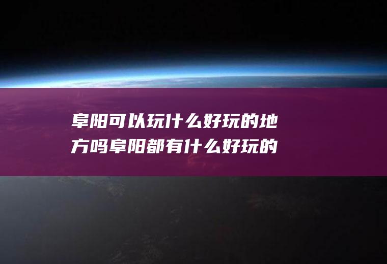 阜阳可以玩什么好玩的地方吗阜阳都有什么好玩的地方