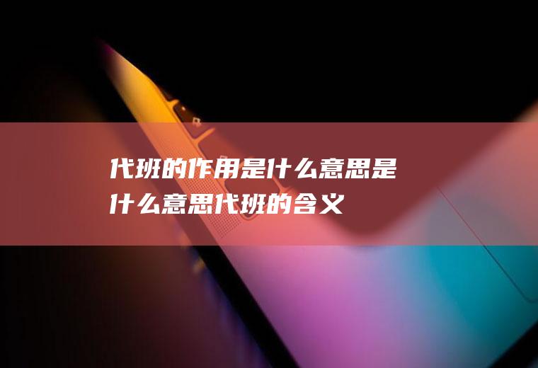 代班的作用是什么意思是什么意思代班的含义