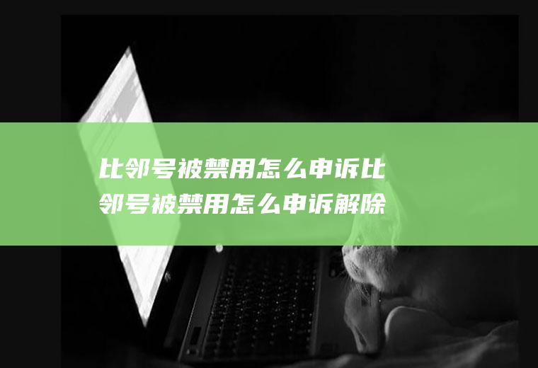 比邻号被禁用怎么申诉比邻号被禁用怎么申诉解除