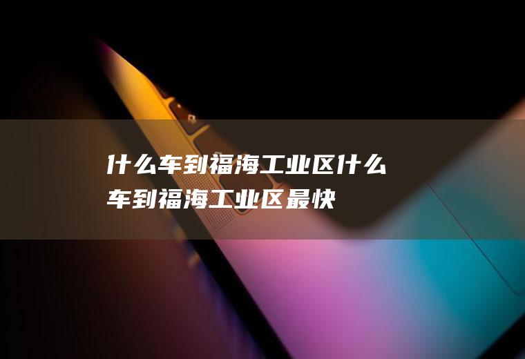 什么车到福海工业区什么车到福海工业区最快