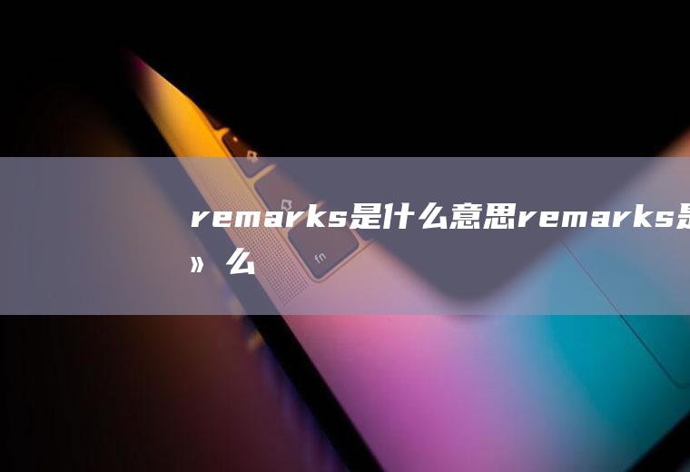 remarks是什么意思remarks是什么意思中文翻译