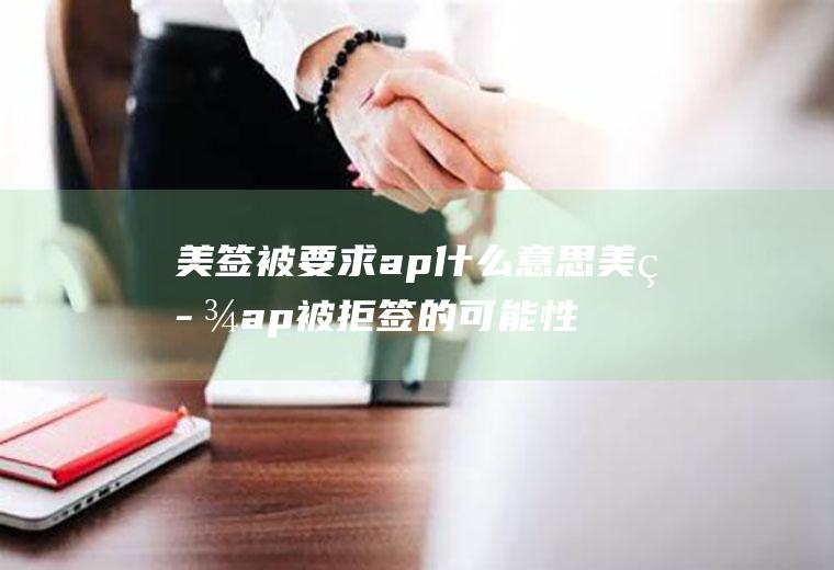 美签被要求ap什么意思美签ap被拒签的可能性