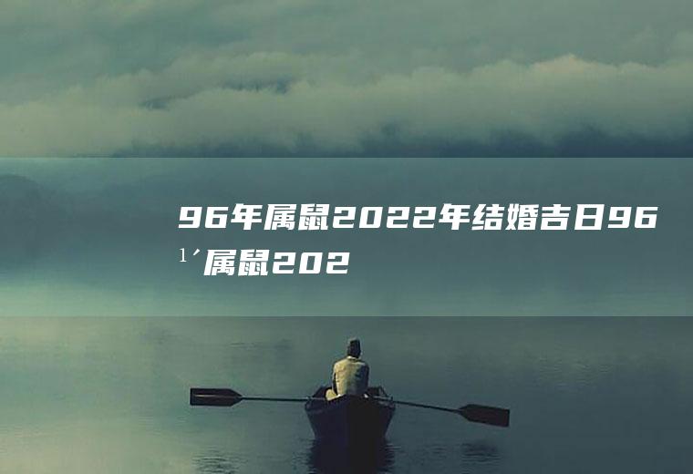 96年属鼠2022年结婚吉日96年属鼠2021年结婚吉日日历表