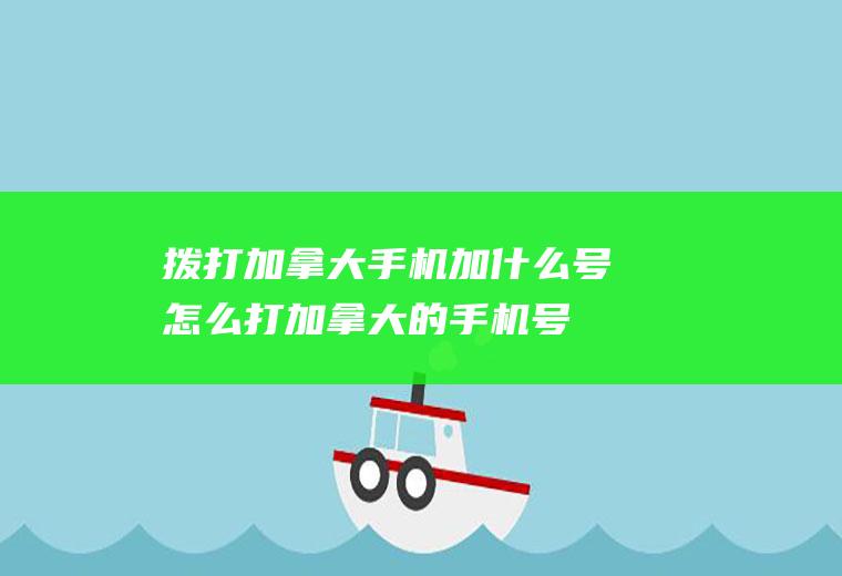 拨打加拿大手机加什么号怎么打加拿大的手机号