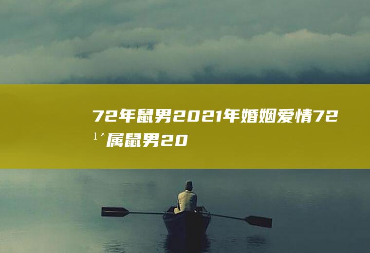 72年鼠男2021年婚姻爱情72年属鼠男2021年婚姻