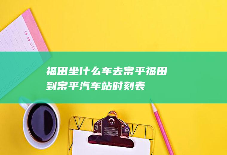 福田坐什么车去常平福田到常平汽车站时刻表